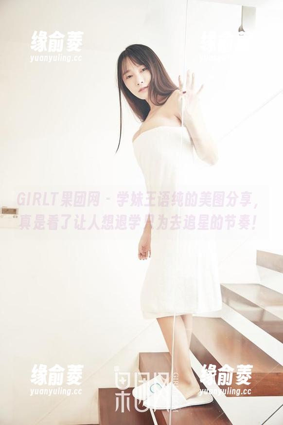 GIRLT果团网-王语纯 GIRLT果团网 - 学妹王语纯的美图分享,真是看了让人想退学只为去追星的节奏!